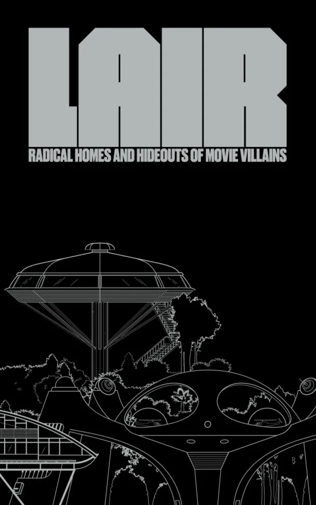 Lair: Radical Homes and Hideouts of Movie Villains